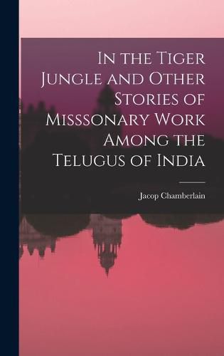 Cover image for In the Tiger Jungle and Other Stories of Misssonary Work Among the Telugus of India