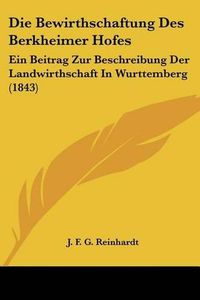 Cover image for Die Bewirthschaftung Des Berkheimer Hofes: Ein Beitrag Zur Beschreibung Der Landwirthschaft in Wurttemberg (1843)