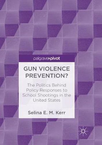 Cover image for Gun Violence Prevention?: The Politics Behind Policy Responses to School Shootings in the United States