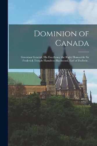 Dominion of Canada [microform]: Governor General, His Excellency the Right Honorable Sir Frederick Temple Hamilton Blackwood, Earl of Dufferin .