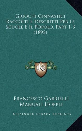 Cover image for Giuochi Ginnastici Raccolti E Descritti Per Le Scuole E Il Popolo, Part 1-3 (1895)