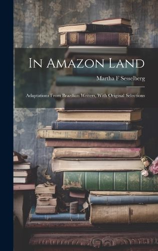 Cover image for In Amazon Land; Adaptations From Brazilian Writers, With Original Selections