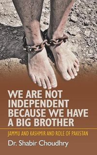 Cover image for We Are Not Independent Because We Have a Big Brother: Jammu and Kashmir and Role of Pakistan