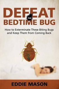 Cover image for Defeat the Bedtime Bug: How to Exterminate These Biting Bugs and Keep Them from Coming Back