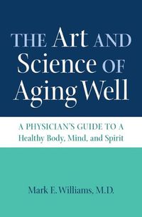 Cover image for The Art and Science of Aging Well: A Physician's Guide to a Healthy Body, Mind, and Spirit