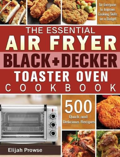 Cover image for The Essential Air Fryer BLACK+DECKER Toaster Oven Cookbook: 500 Quick and Delicious Recipes for Everyone to Improve Cooking Skills on a Budget