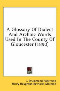 Cover image for A Glossary of Dialect and Archaic Words Used in the County of Gloucester (1890)