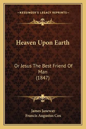 Cover image for Heaven Upon Earth: Or Jesus the Best Friend of Man (1847)