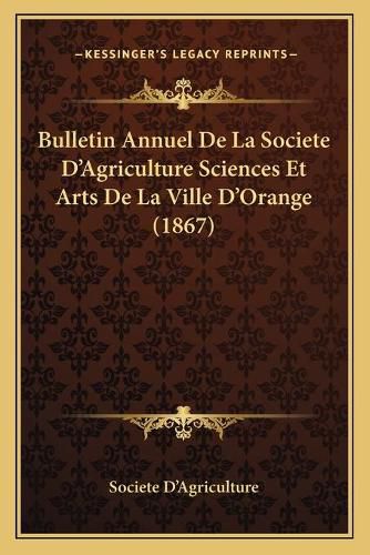 Cover image for Bulletin Annuel de La Societe D'Agriculture Sciences Et Arts de La Ville D'Orange (1867)