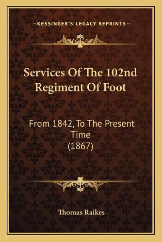 Services of the 102nd Regiment of Foot: From 1842, to the Present Time (1867)