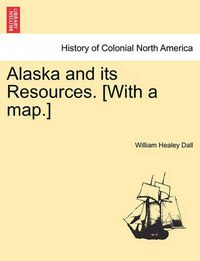 Cover image for Alaska and its Resources. [With a map.]