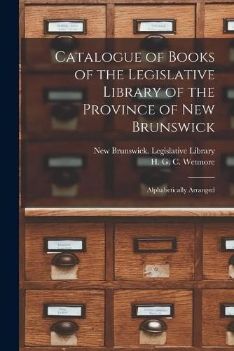 Catalogue of Books of the Legislative Library of the Province of New Brunswick [microform]: Alphabetically Arranged