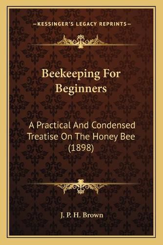 Cover image for Beekeeping for Beginners: A Practical and Condensed Treatise on the Honey Bee (1898)