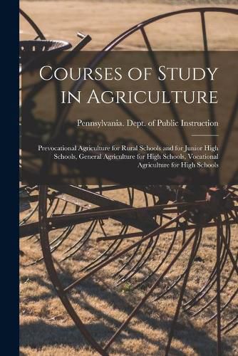 Cover image for Courses of Study in Agriculture: Prevocational Agriculture for Rural Schools and for Junior High Schools, General Agriculture for High Schools, Vocational Agriculture for High Schools