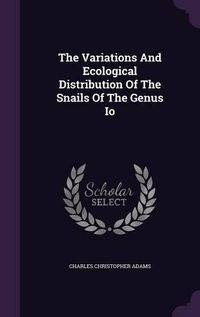 Cover image for The Variations and Ecological Distribution of the Snails of the Genus IO