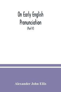 Cover image for On early English pronunciation: with especial reference to Shakspere and Chaucer, containing an investigation of the correspondence of writing with speech in England from the Anglosaxon period to the present day (Part V)