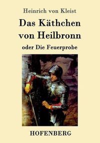 Cover image for Das Kathchen von Heilbronn oder Die Feuerprobe: Ein grosses historisches Ritterschauspiel