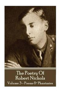 Cover image for The Poetry Of Robert Nichols - Volume 3: Poems & Phantasies