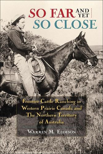 Cover image for So Far and Yet so Close: Frontier Cattle Ranching in Western Prairie Canada and the Northern Territory of Australia