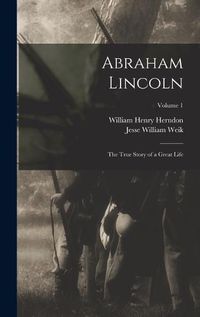 Cover image for Abraham Lincoln; the True Story of a Great Life; Volume 1