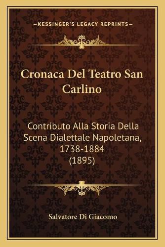 Cronaca del Teatro San Carlino: Contributo Alla Storia Della Scena Dialettale Napoletana, 1738-1884 (1895)