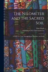 Cover image for The Nilometer and the Sacred Soil: a Diary of a Tour Through Egypt, Palestine, and Syria