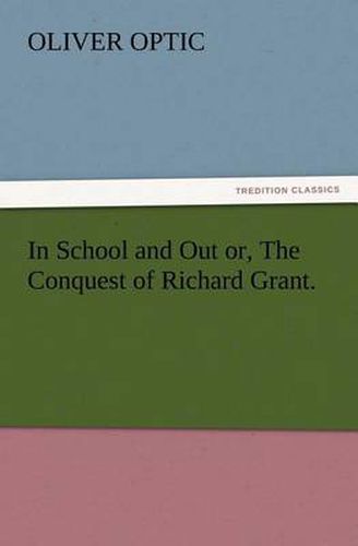 Cover image for In School and Out or, The Conquest of Richard Grant.