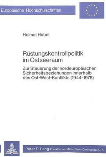 Cover image for Ruestungskontrollpolitik Im Ostseeraum: Zur Steuerung Der Nordeuropaeischen Sicherheitsbeziehungen Innerhalb Des Ost-West-Konflikts (1944-1978)