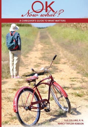 Ok Now What?: A Caregiver's Guide to What Matters