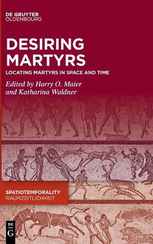 Cover image for Desiring Martyrs: Locating Martyrs in Space and Time