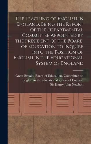 The Teaching of English in England, Being the Report of the Departmental Committee Appointed by the President of the Board of Education to Inquire Into the Position of English in the Educational System of England