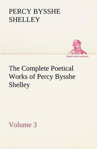 Cover image for The Complete Poetical Works of Percy Bysshe Shelley - Volume 3