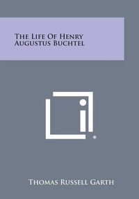 Cover image for The Life of Henry Augustus Buchtel