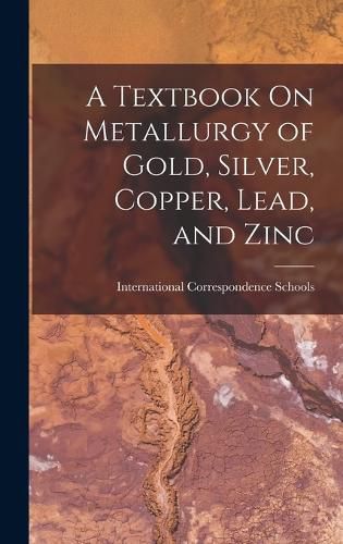 Cover image for A Textbook On Metallurgy of Gold, Silver, Copper, Lead, and Zinc