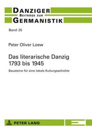Cover image for Das Literarische Danzig - 1793 Bis 1945: Bausteine Fuer Eine Lokale Kulturgeschichte