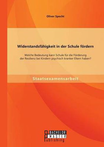 Cover image for Widerstandsfahigkeit in der Schule foerdern: Welche Bedeutung kann Schule fur die Foerderung der Resilienz bei Kindern psychisch kranker Eltern haben?