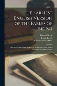 Cover image for The Earliest English Version of the Fables of Bidpai; The Morall Philosophie of Doni, by Sir Thomas North. Edited and Induced by Joseph Jacobs