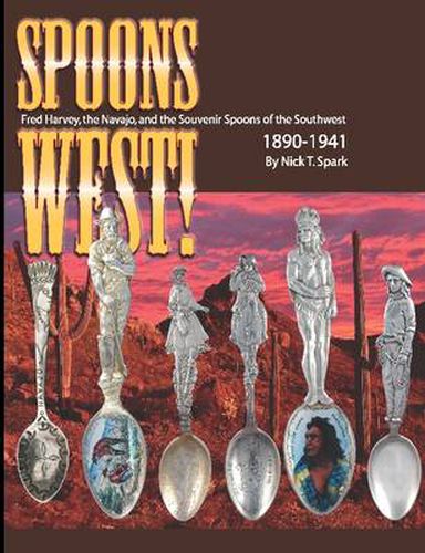 Cover image for Spoons West! Fred Harvey, the Navajo, and the Souvenir Spoons of the Southwest 1890-1941