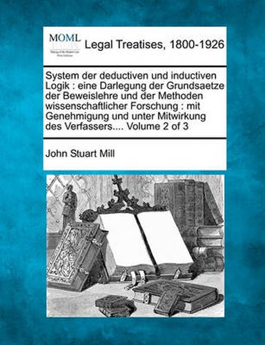 Cover image for System Der Deductiven Und Inductiven Logik: Eine Darlegung Der Grundsaetze Der Beweislehre Und Der Methoden Wissenschaftlicher Forschung: Mit Genehmigung Und Unter Mitwirkung Des Verfassers.... Volume 2 of 3