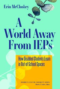 Cover image for A World Away From IEPs: How Disabled Students Learn in Out-of-School Spaces