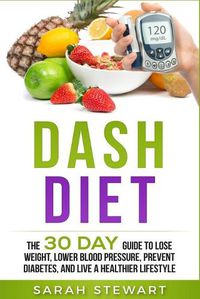 Cover image for Dash Diet: The 30 Day Guide to Lose Weight, Lower Blood Pressure, Prevent Diabetes, and Live a Healthier Lifestyle