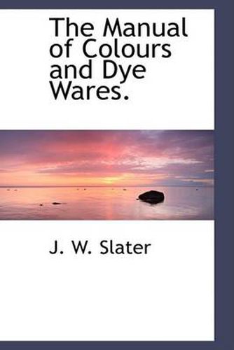 Cover image for The Manual of Colours and Dye Wares.