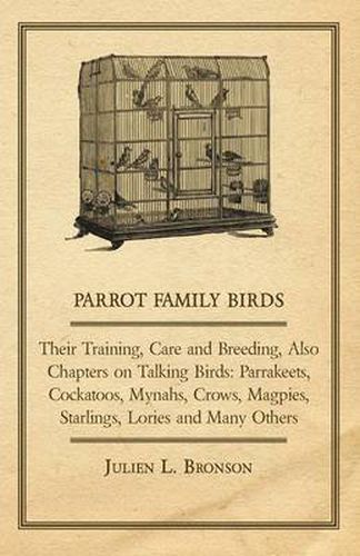 Cover image for Parrot Family Birds - Their Training, Care and Breeding, Also Chapters on Talking Birds: Parrakeets, Cockatoos, Mynahs, Crows, Magpies, Starlings, Lories and Many Others