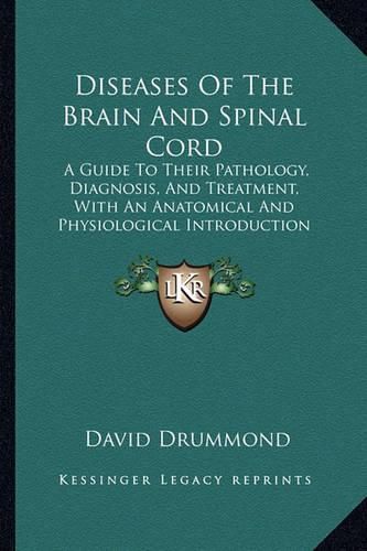 Cover image for Diseases of the Brain and Spinal Cord: A Guide to Their Pathology, Diagnosis, and Treatment, with an Anatomical and Physiological Introduction (1883)