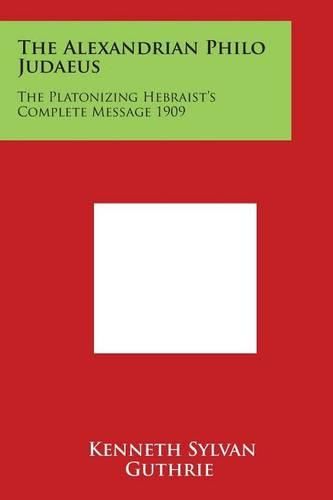 The Alexandrian Philo Judaeus: The Platonizing Hebraist's Complete Message 1909