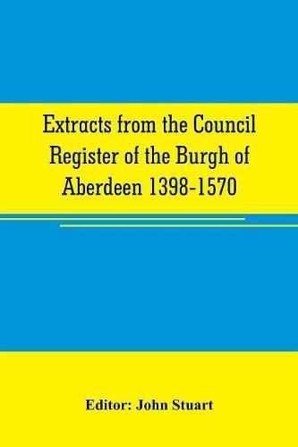 Cover image for Extracts from the Council register of the Burgh of Aberdeen 1398-1570