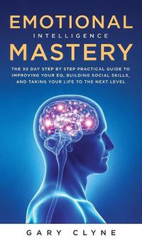 Cover image for Emotional Intelligence Mastery (EQ): The Guide to Mastering Emotions and Why It Can Matter More Than IQ: The Guide to Mastering Emotions and Why It Can Matter More Than IQ