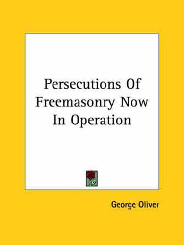 Cover image for Persecutions of Freemasonry Now in Operation