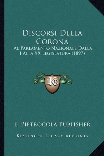 Cover image for Discorsi Della Corona: Al Parlamento Nazionale Dalla I Alla XX Legislatura (1897)