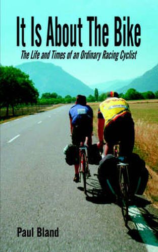 Cover image for It Is About The Bike: The Life and Times of an Ordinary Racing Cyclist